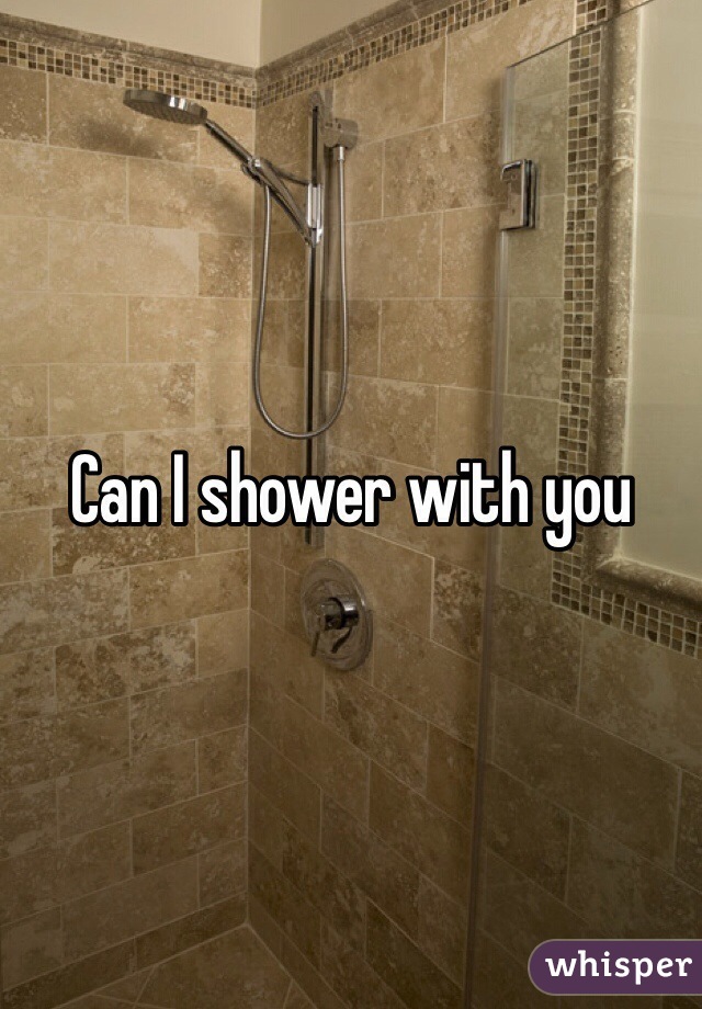 Can I shower with you