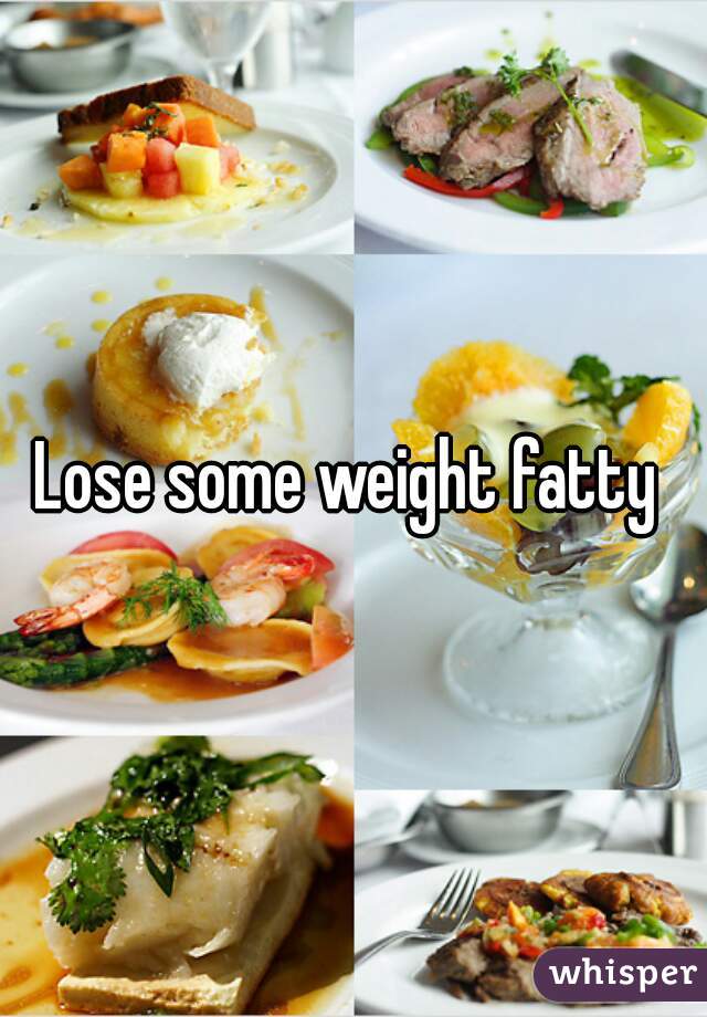 Lose some weight fatty 