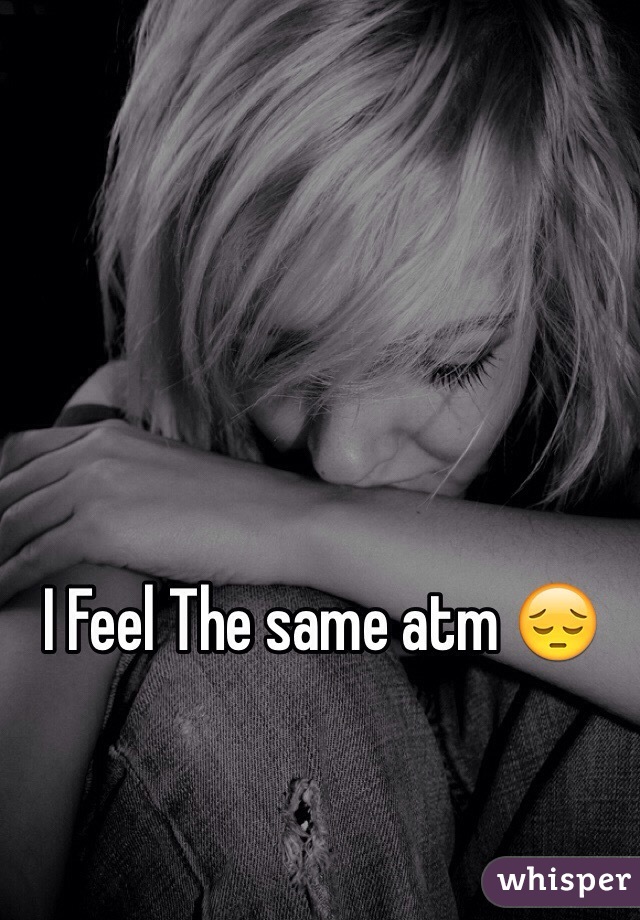 I Feel The same atm 😔