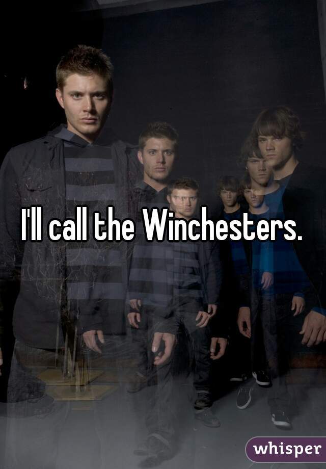 I'll call the Winchesters.
