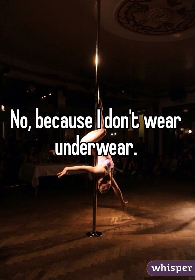 No, because I don't wear underwear. 