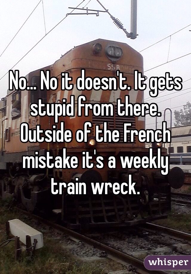 No... No it doesn't. It gets stupid from there. Outside of the French mistake it's a weekly train wreck.