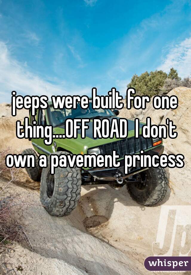 jeeps were built for one thing....OFF ROAD  I don't own a pavement princess 