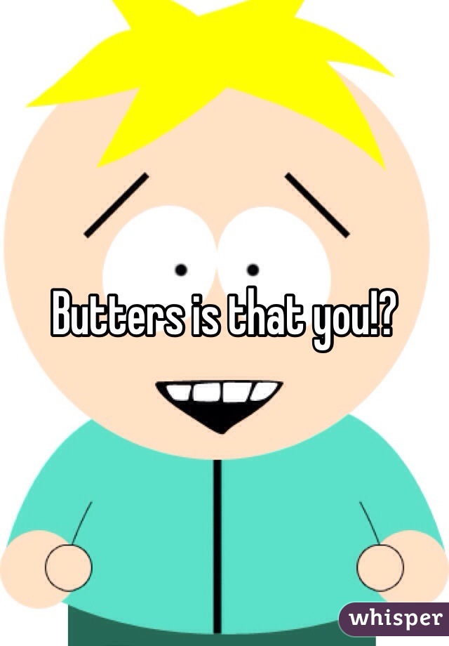 Butters is that you!?