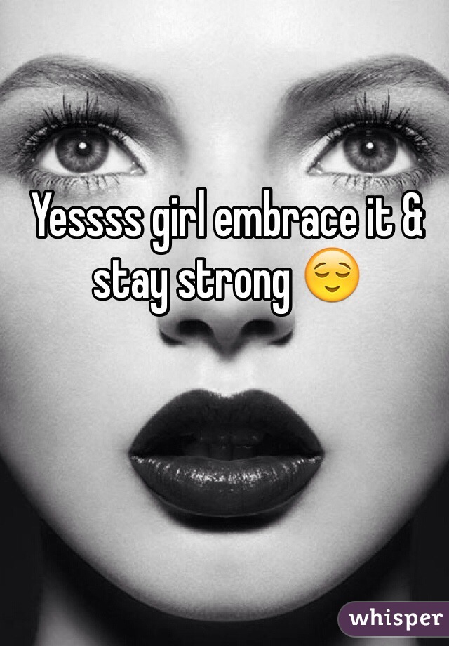Yessss girl embrace it & stay strong 😌