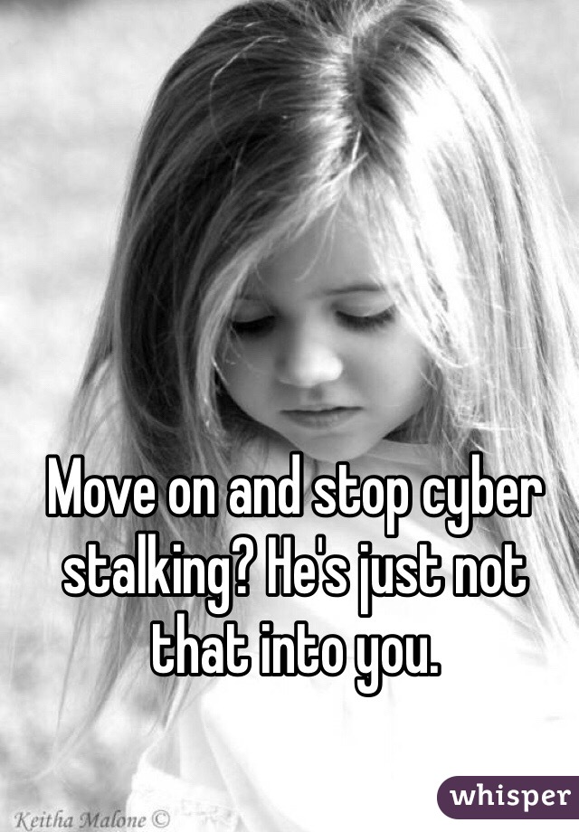 Move on and stop cyber stalking? He's just not that into you. 