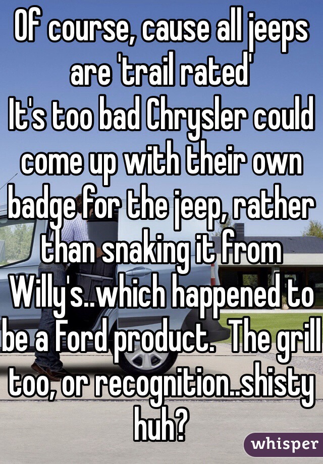 Of course, cause all jeeps are 'trail rated'
It's too bad Chrysler could come up with their own badge for the jeep, rather than snaking it from Willy's..which happened to be a Ford product.  The grill too, or recognition..shisty huh?