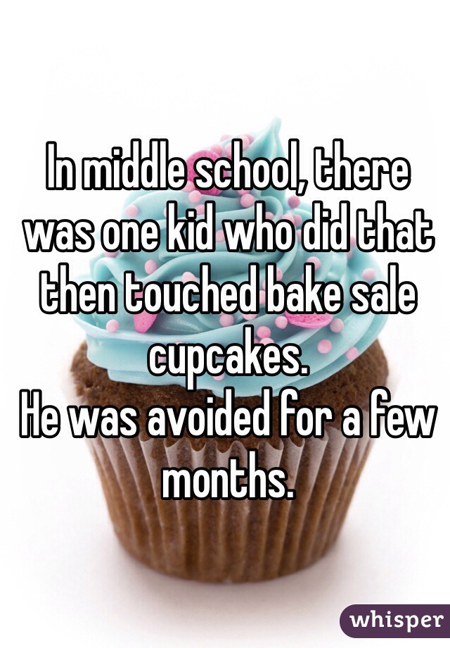 In middle school, there was one kid who did that then touched bake sale cupcakes. 
He was avoided for a few months.