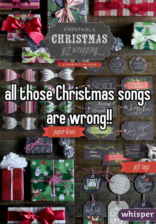 all those Christmas songs are wrong!!