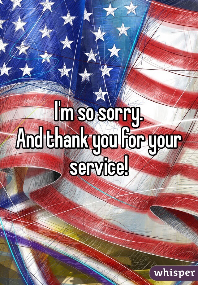 I'm so sorry. 
And thank you for your service!
