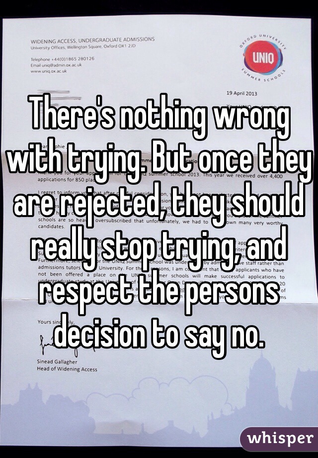 There's nothing wrong with trying. But once they are rejected, they should really stop trying, and respect the persons decision to say no.