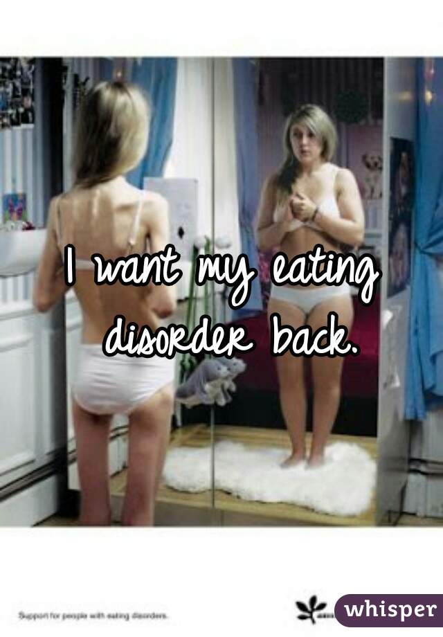I want my eating disorder back.