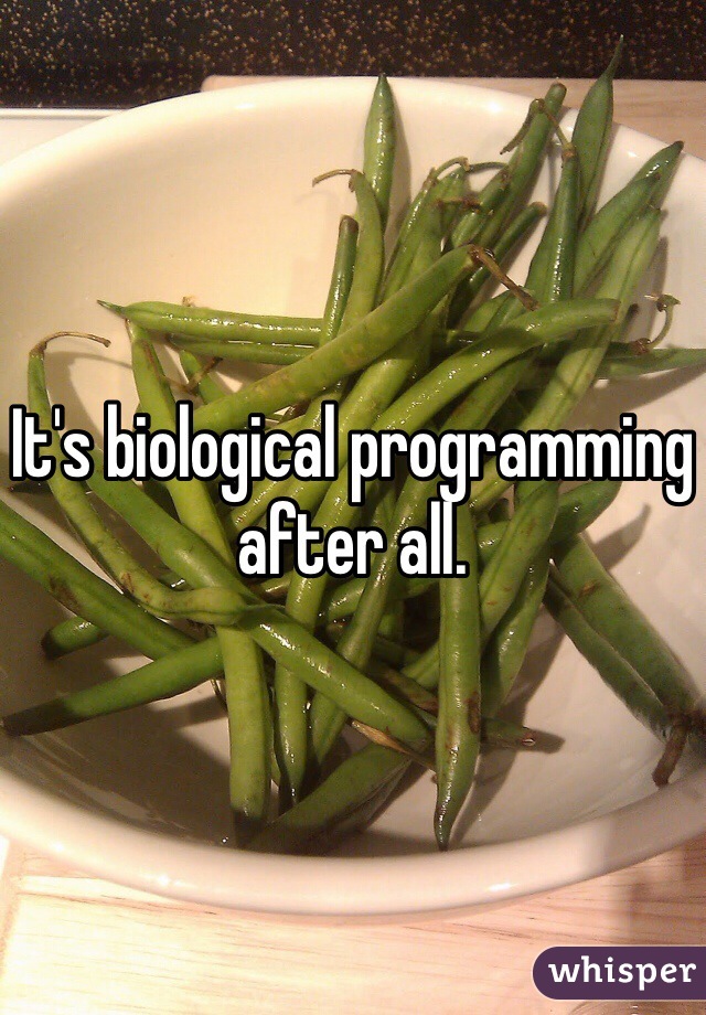 It's biological programming after all. 