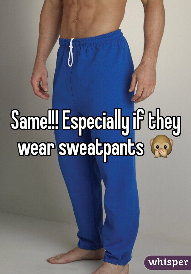 Same!!! Especially if they wear sweatpants 🙊