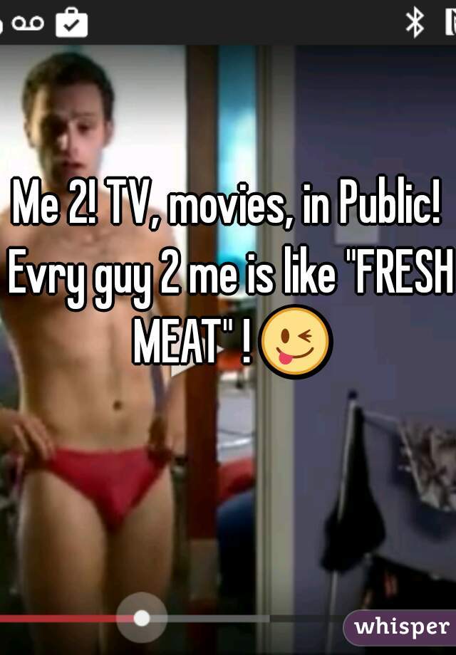 Me 2! TV, movies, in Public! Evry guy 2 me is like "FRESH MEAT" ! 😜 