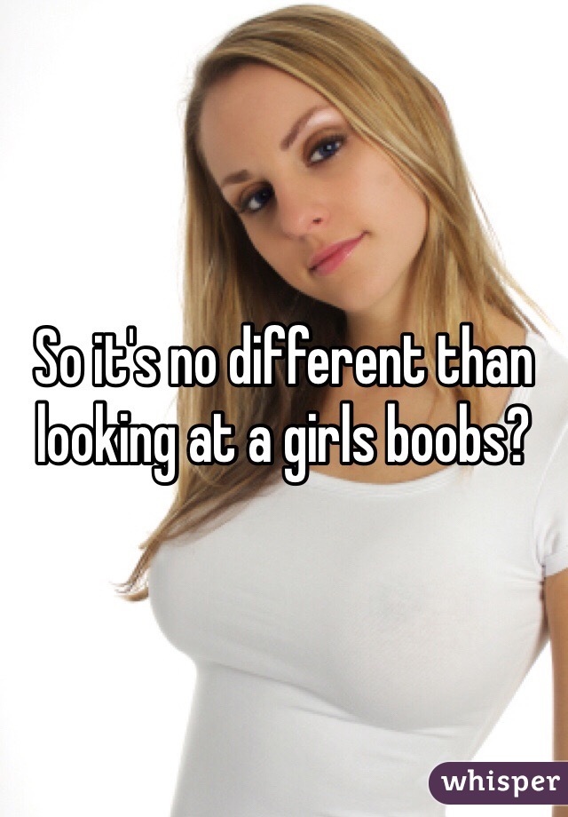 So it's no different than looking at a girls boobs?