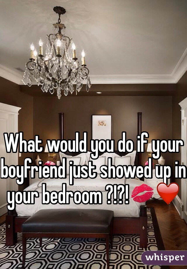 What would you do if your boyfriend just showed up in your bedroom ?!?!💋❤️