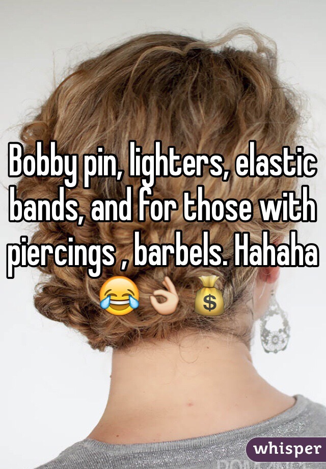 Bobby pin, lighters, elastic bands, and for those with piercings , barbels. Hahaha 😂👌💰