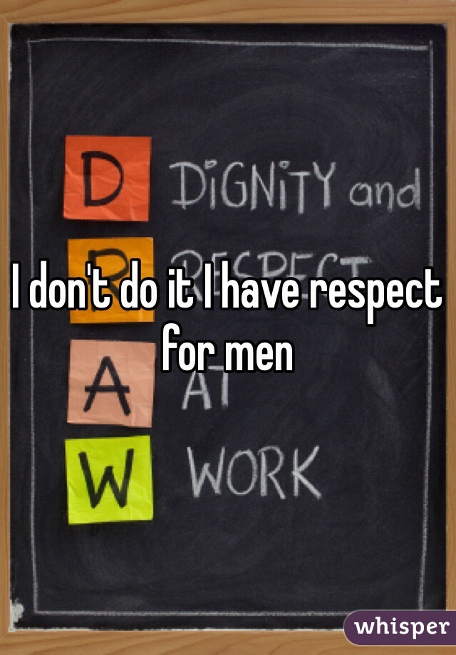 I don't do it I have respect for men