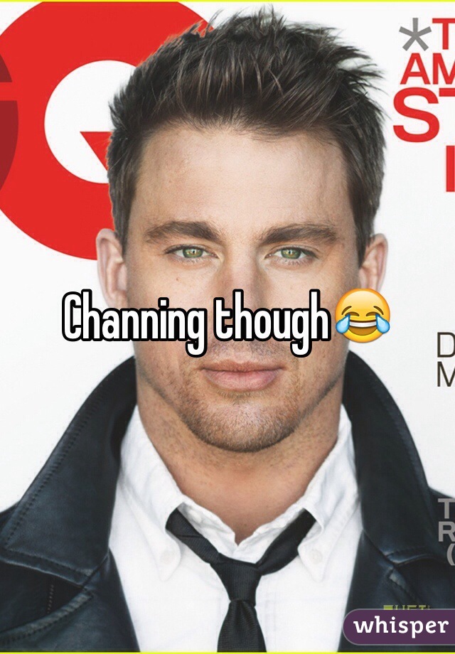 Channing though😂