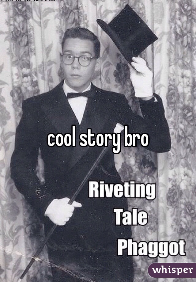 cool story bro