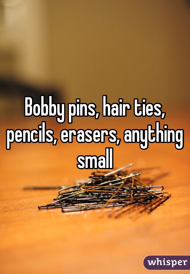 Bobby pins, hair ties, pencils, erasers, anything small