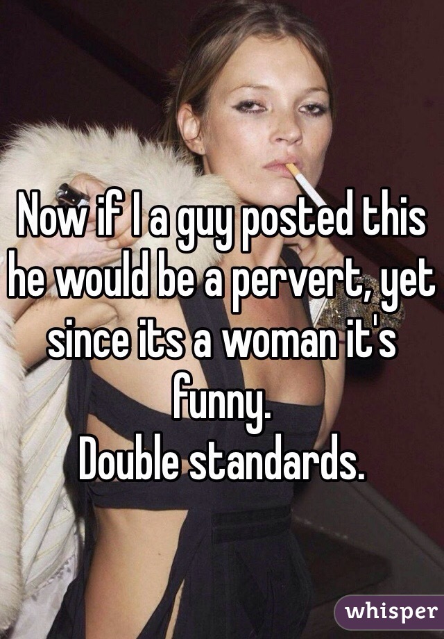 Now if I a guy posted this he would be a pervert, yet since its a woman it's funny. 
Double standards. 