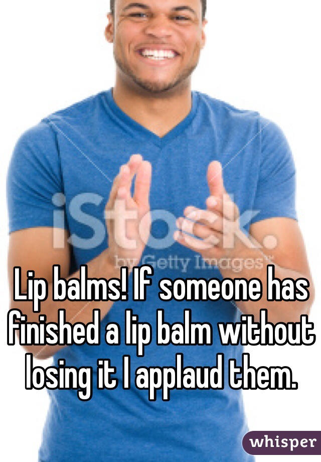 Lip balms! If someone has finished a lip balm without losing it I applaud them.