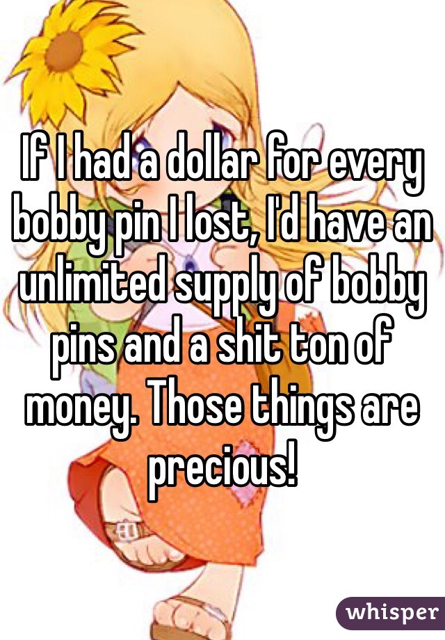 If I had a dollar for every bobby pin I lost, I'd have an unlimited supply of bobby pins and a shit ton of money. Those things are precious! 