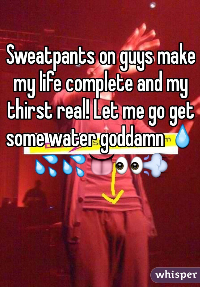 Sweatpants on guys make my life complete and my thirst real! Let me go get some water goddamn 💧💦💦👅👀💨