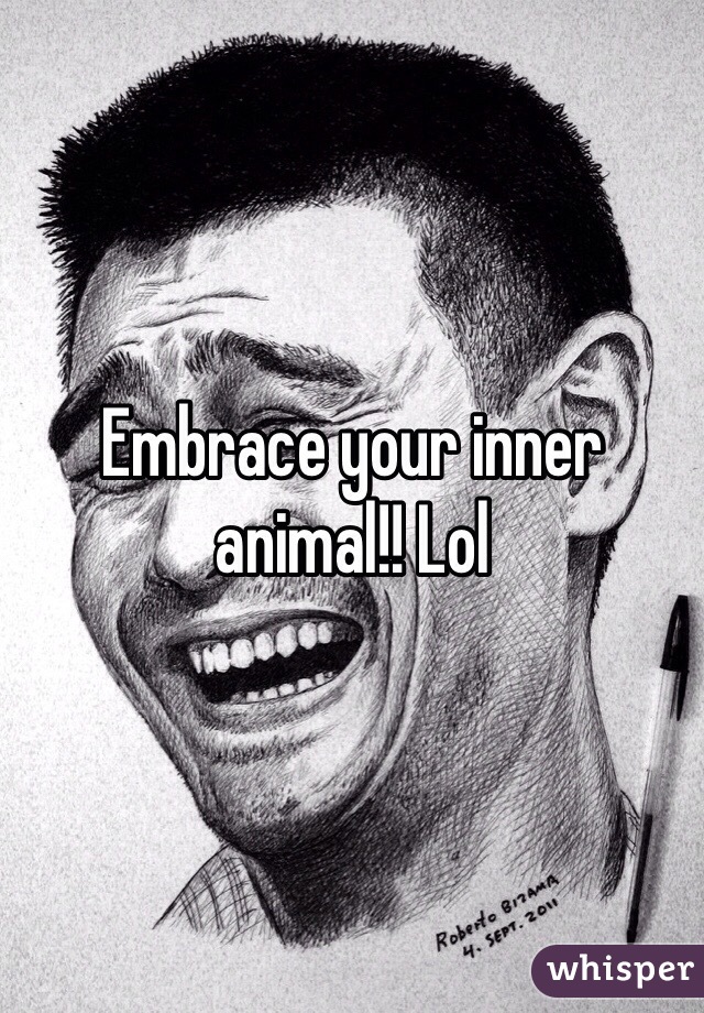 Embrace your inner animal!! Lol