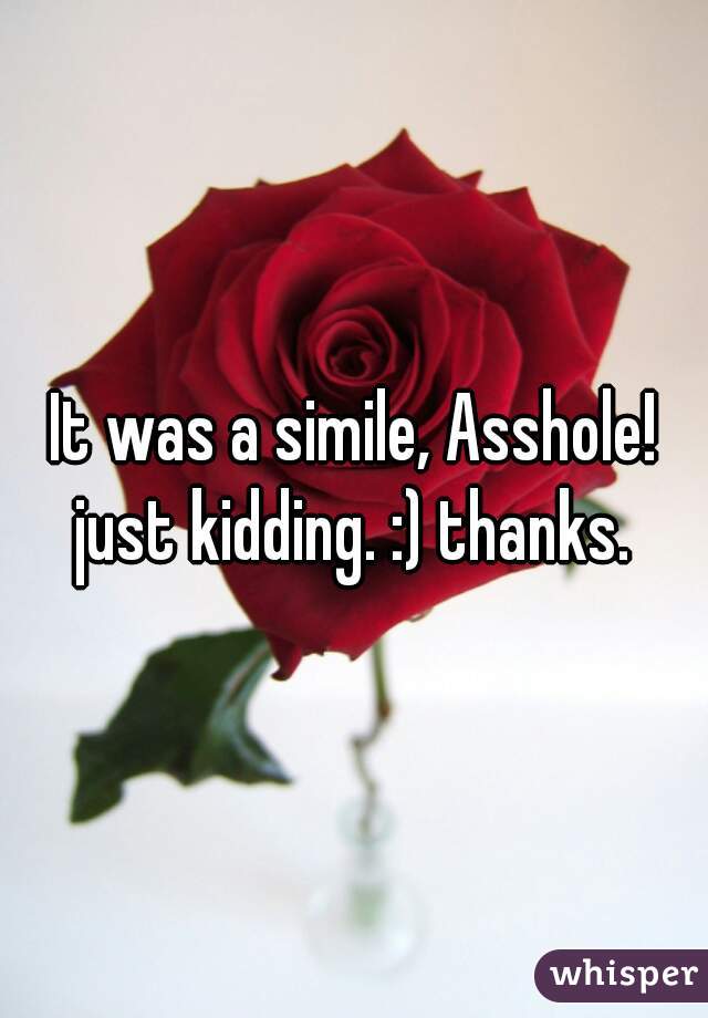 It was a simile, Asshole! just kidding. :) thanks. 