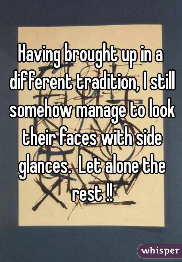 Having brought up in a different tradition, I still somehow manage to look their faces with side glances.  Let alone the rest !!