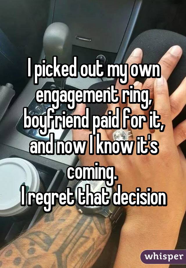 I picked out my own engagement ring, boyfriend paid for it, and now I know it\