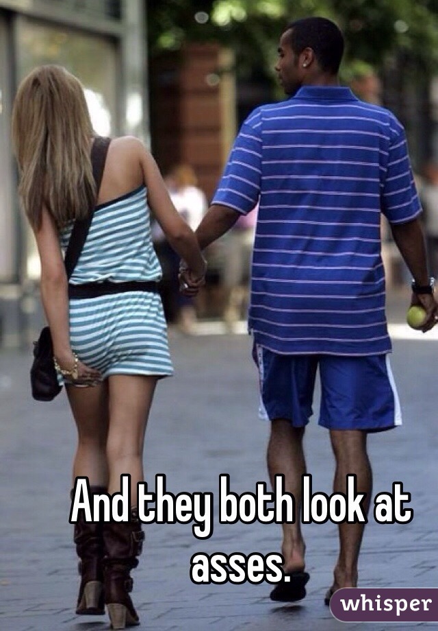 And they both look at asses.