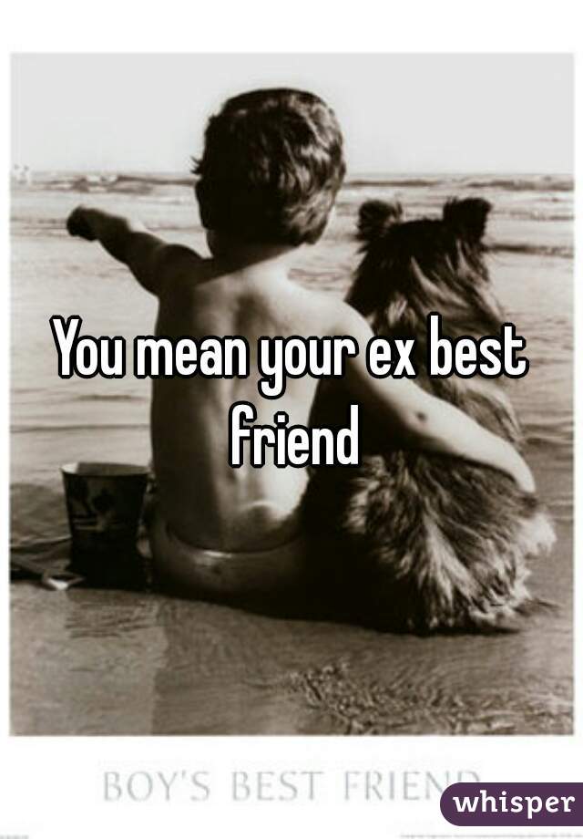 You mean your ex best friend