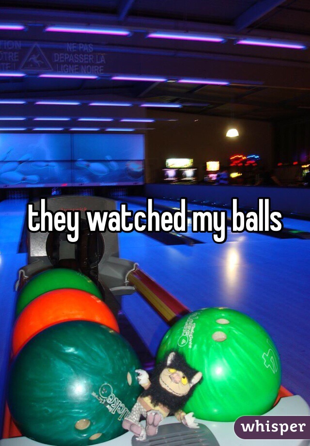 they watched my balls