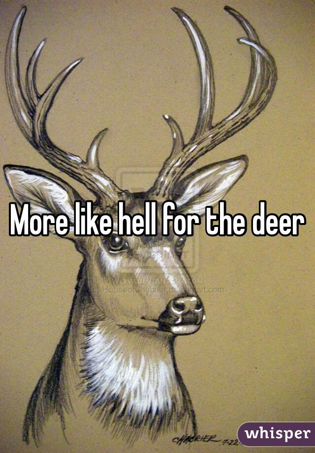 More like hell for the deer 