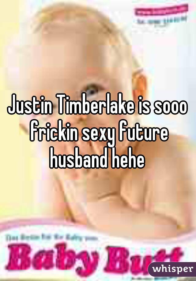 Justin Timberlake is sooo frickin sexy future husband hehe 