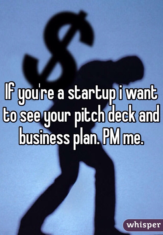 If you're a startup i want to see your pitch deck and business plan. PM me.