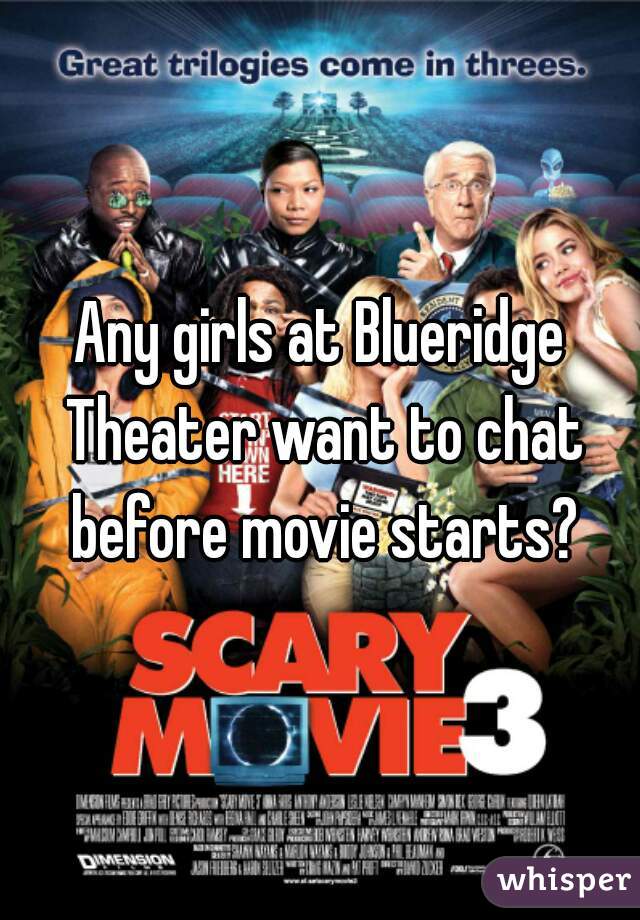 Any girls at Blueridge Theater want to chat before movie starts?