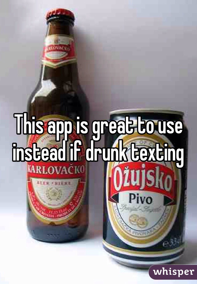 This app is great to use instead if drunk texting 