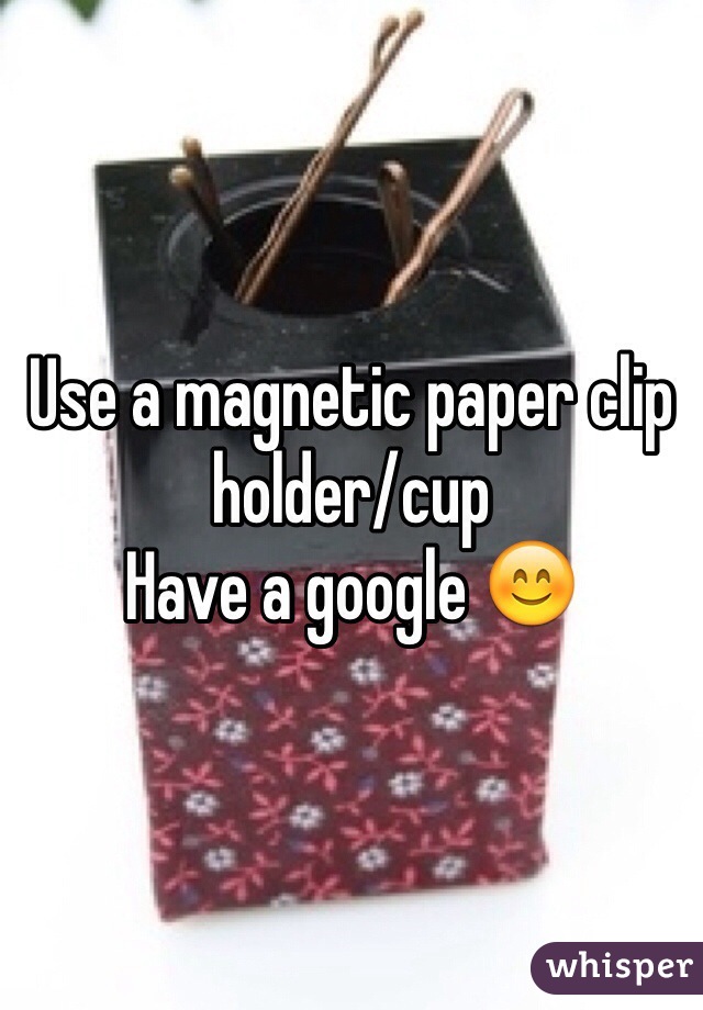 Use a magnetic paper clip holder/cup
Have a google 😊