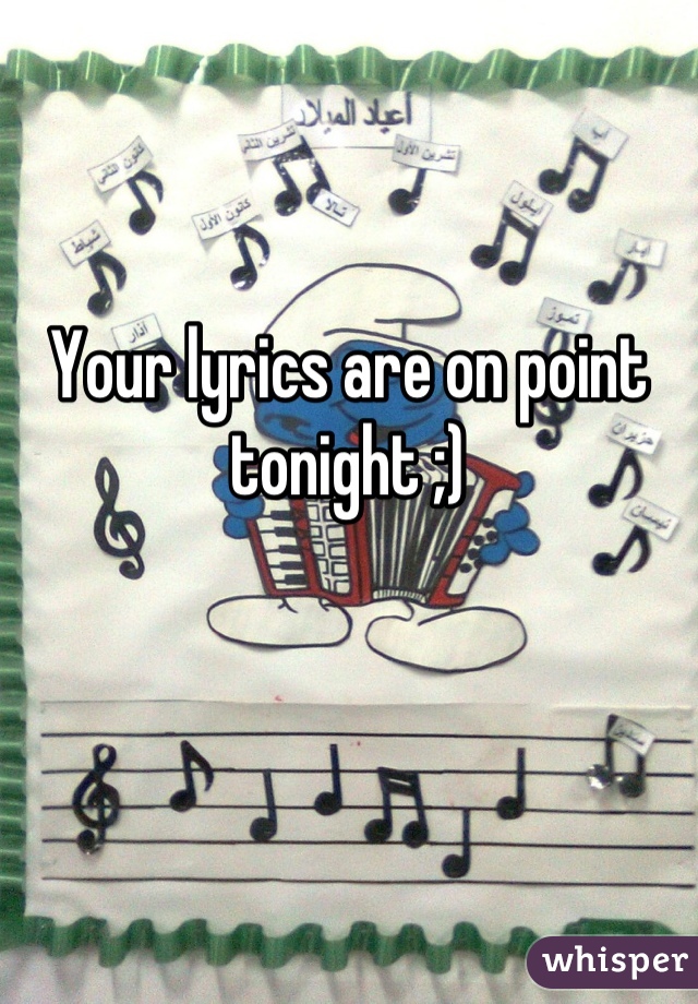 Your lyrics are on point tonight ;)
