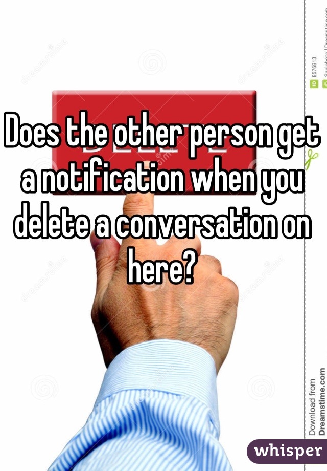 Does the other person get a notification when you delete a conversation on here?