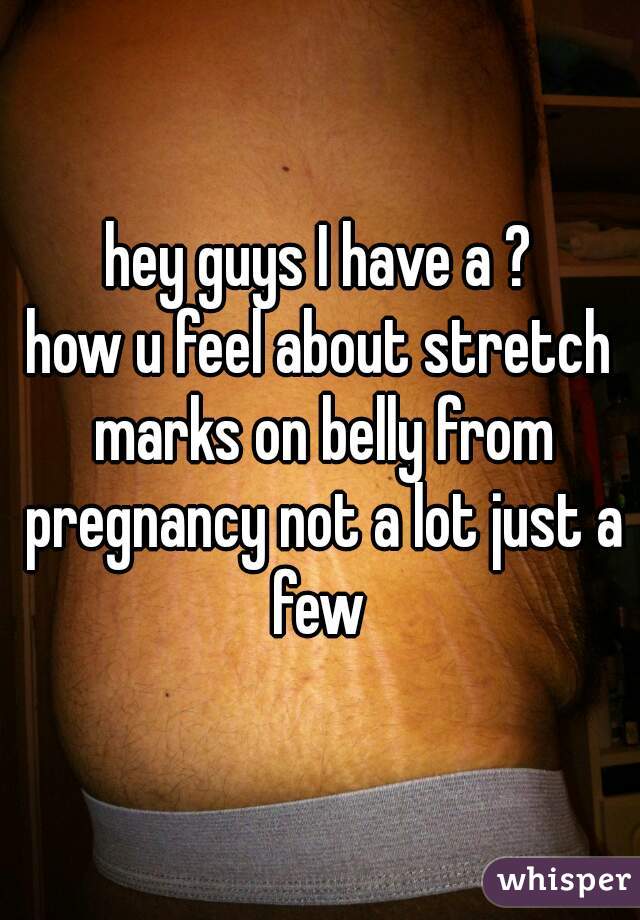 hey guys I have a ?
how u feel about stretch marks on belly from pregnancy not a lot just a few 