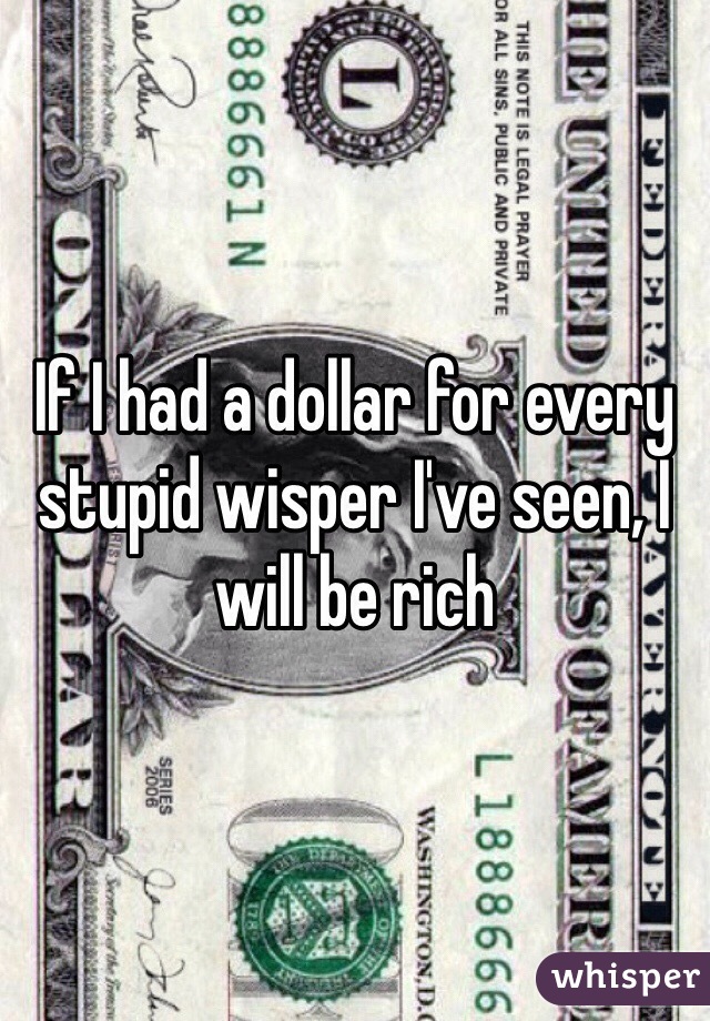 If I had a dollar for every stupid wisper I've seen, I will be rich
