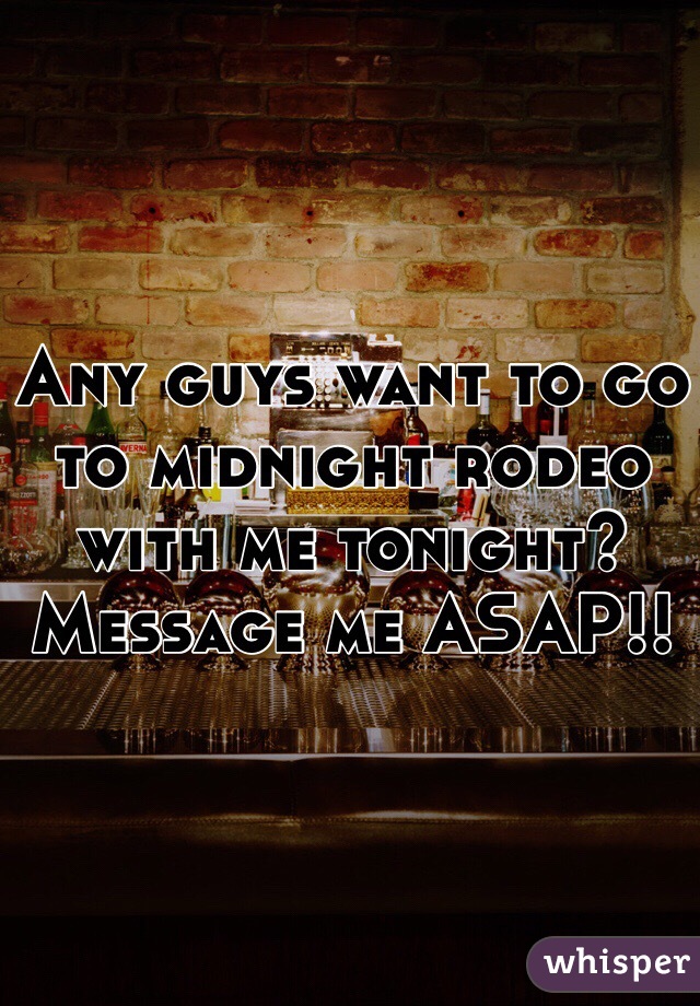 Any guys want to go to midnight rodeo with me tonight? Message me ASAP!! 