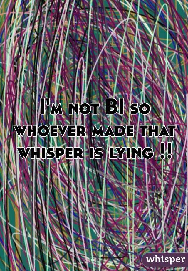 I'm not BI so whoever made that whisper is lying !! 