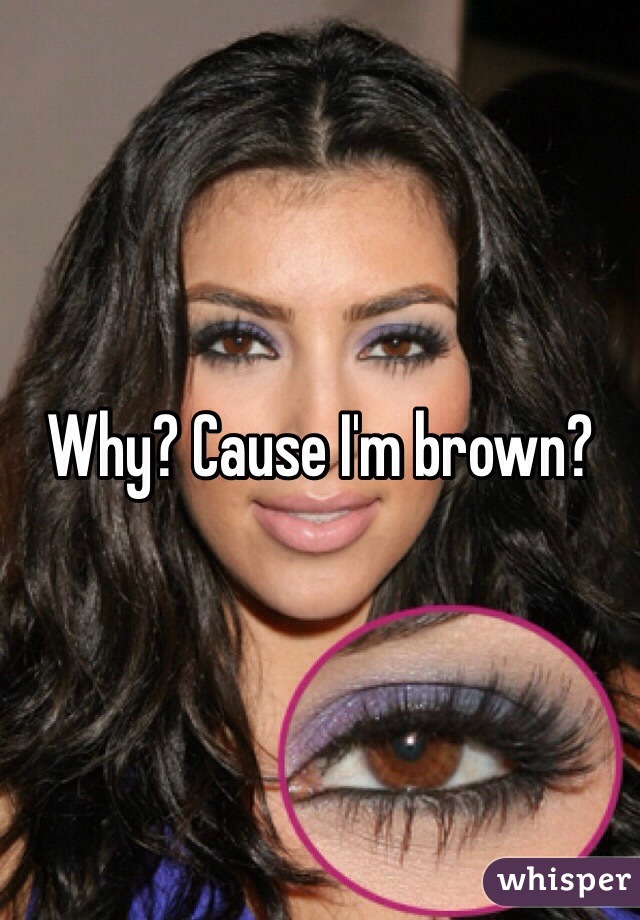 Why? Cause I'm brown?